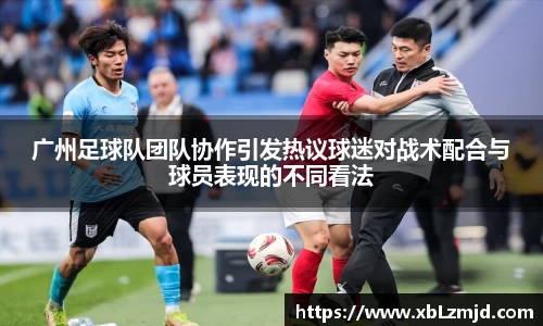 广州足球队团队协作引发热议球迷对战术配合与球员表现的不同看法
