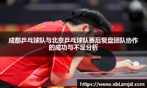 成都乒乓球队与北京乒乓球队赛后复盘团队协作的成功与不足分析